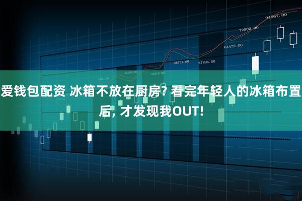 爱钱包配资 冰箱不放在厨房? 看完年轻人的冰箱布置后, 才发现我OUT!