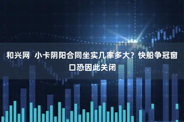 和兴网  小卡阴阳合同坐实几率多大？快船争冠窗口恐因此关闭