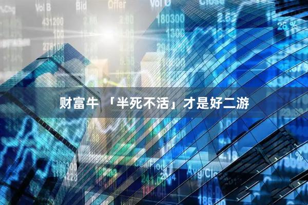 财富牛 「半死不活」才是好二游